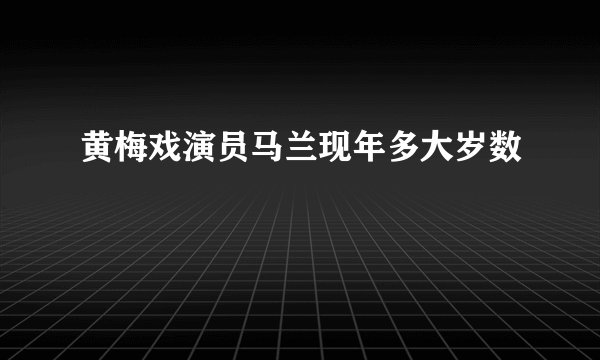 黄梅戏演员马兰现年多大岁数
