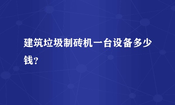建筑垃圾制砖机一台设备多少钱？
