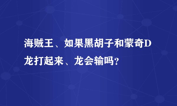 海贼王、如果黑胡子和蒙奇D龙打起来、龙会输吗？