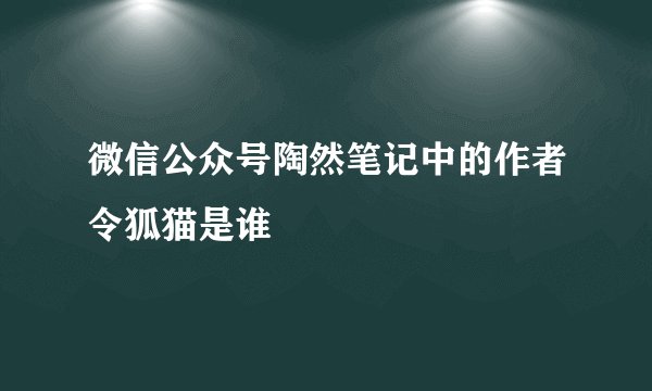 微信公众号陶然笔记中的作者令狐猫是谁