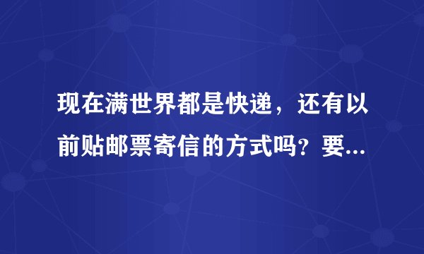 现在满世界都是快递，还有以前贴邮票寄信的方式吗？要是贴邮票寄信，一般多少钱？