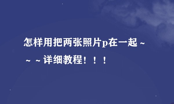 怎样用把两张照片p在一起～～～详细教程！！！