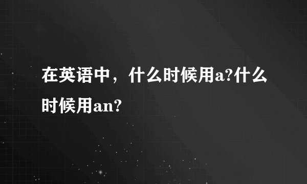 在英语中，什么时候用a?什么时候用an?