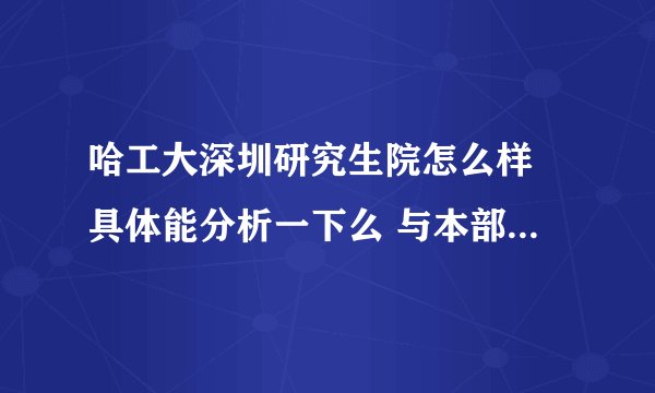 哈工大深圳研究生院怎么样 具体能分析一下么 与本部区别 我是学自动化的