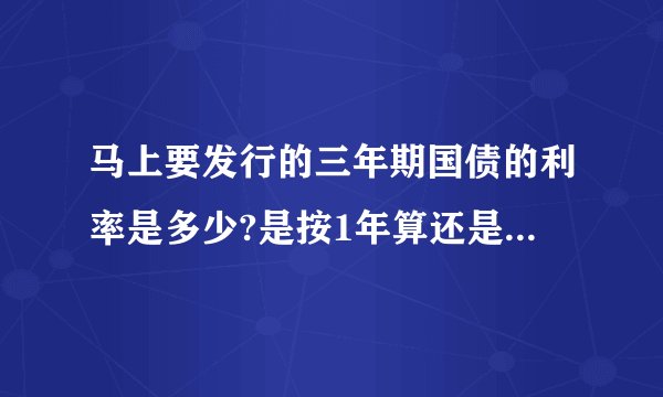马上要发行的三年期国债的利率是多少?是按1年算还是按3年算?