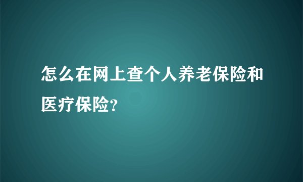 怎么在网上查个人养老保险和医疗保险？