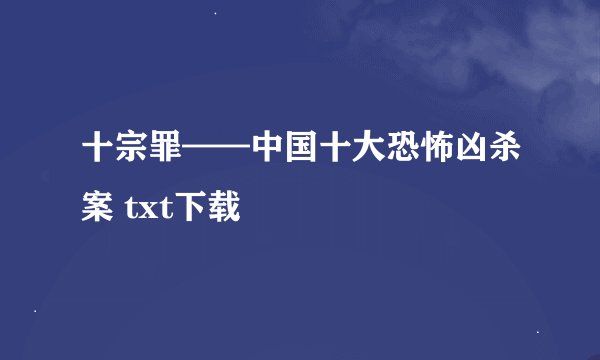 十宗罪——中国十大恐怖凶杀案 txt下载