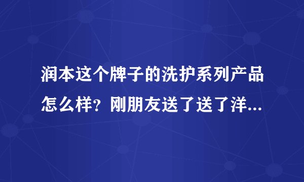 润本这个牌子的洗护系列产品怎么样？刚朋友送了送了洋甘菊洗发沐浴露和防蚊沐浴露，不知道怎样？