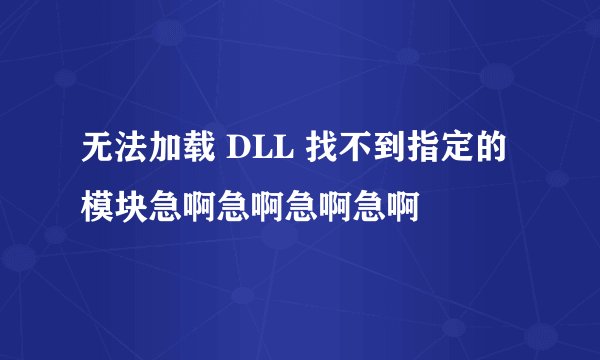 无法加载 DLL 找不到指定的模块急啊急啊急啊急啊