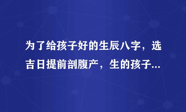 为了给孩子好的生辰八字，选吉日提前剖腹产，生的孩子真的命好吗？