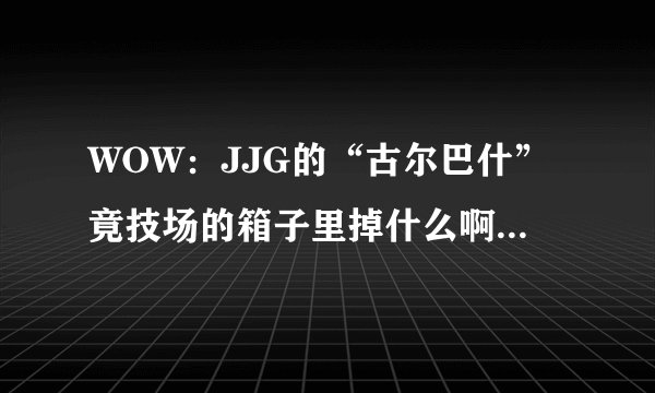 WOW：JJG的“古尔巴什”竟技场的箱子里掉什么啊？需要什么条件才能打开？