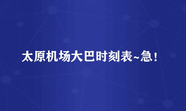 太原机场大巴时刻表~急！