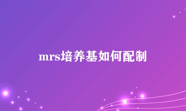 mrs培养基如何配制