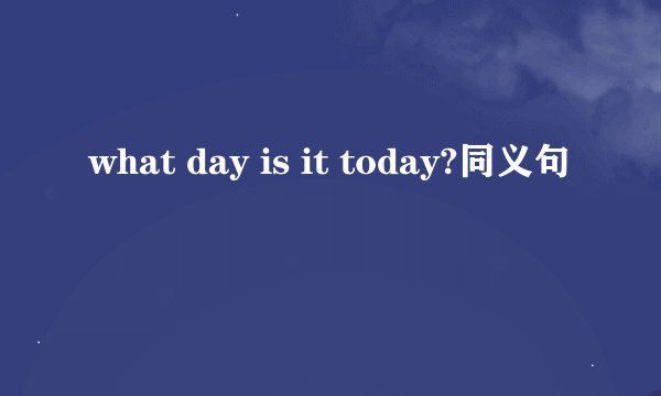 what day is it today?同义句