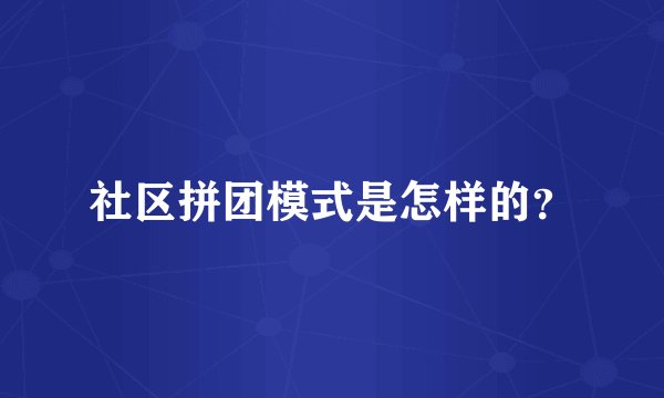 社区拼团模式是怎样的？