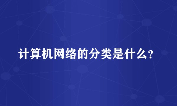 计算机网络的分类是什么？