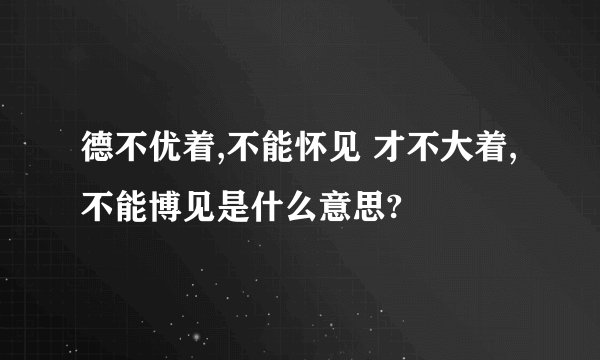 德不优着,不能怀见 才不大着,不能博见是什么意思?