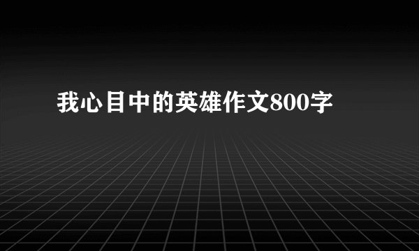 我心目中的英雄作文800字