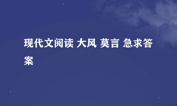 现代文阅读 大风 莫言 急求答案