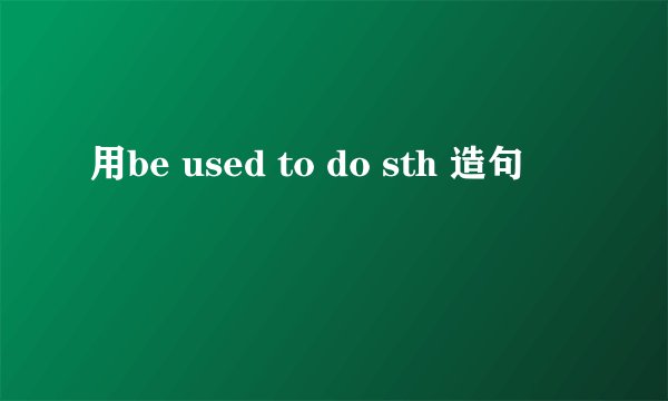 用be used to do sth 造句