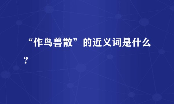 “作鸟兽散”的近义词是什么？
