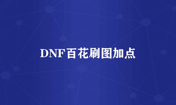 DNF百花刷图加点