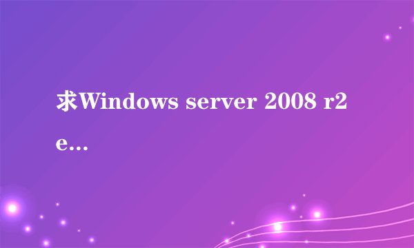 求Windows server 2008 r2 enterprise 企业版产品激活密钥
