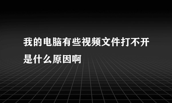我的电脑有些视频文件打不开是什么原因啊