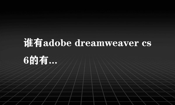 谁有adobe dreamweaver cs6的有效的序列号？