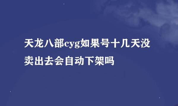 天龙八部cyg如果号十几天没卖出去会自动下架吗