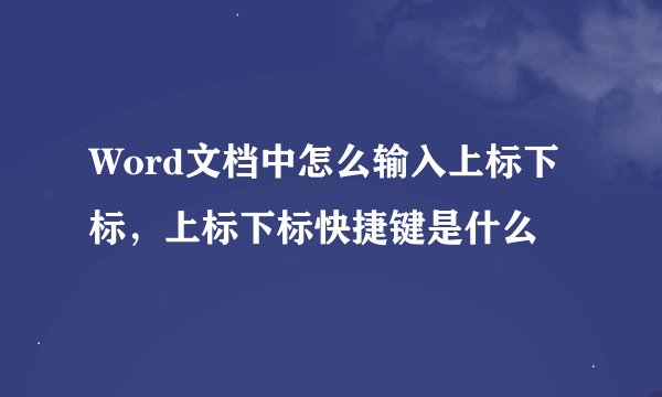 Word文档中怎么输入上标下标，上标下标快捷键是什么