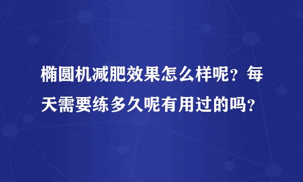 椭圆机减肥效果怎么样呢？每天需要练多久呢有用过的吗？