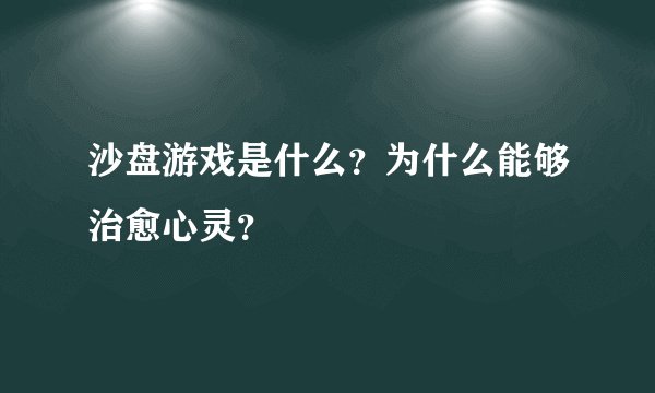 沙盘游戏是什么？为什么能够治愈心灵？