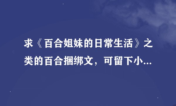 求《百合姐妹的日常生活》之类的百合捆绑文，可留下小说名，或直接发