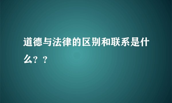 道德与法律的区别和联系是什么？？
