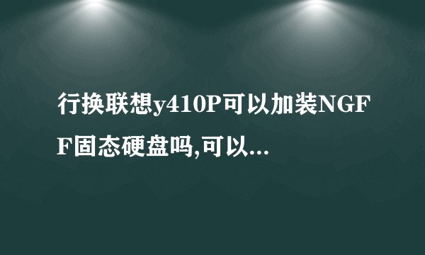 行换联想y410P可以加装NGFF固态硬盘吗,可以同时加装 4G，1600记忆科技内存吗