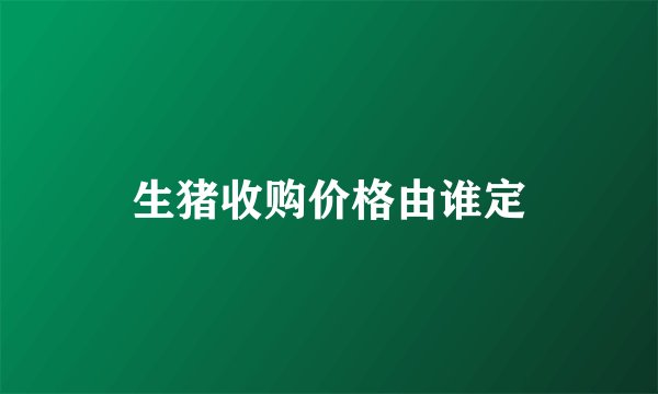 生猪收购价格由谁定