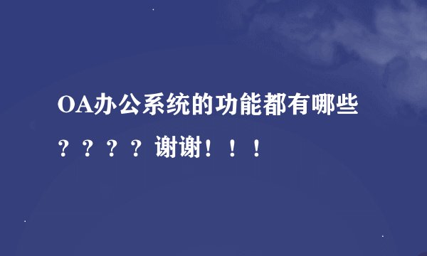 OA办公系统的功能都有哪些？？？？谢谢！！！