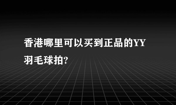 香港哪里可以买到正品的YY羽毛球拍?