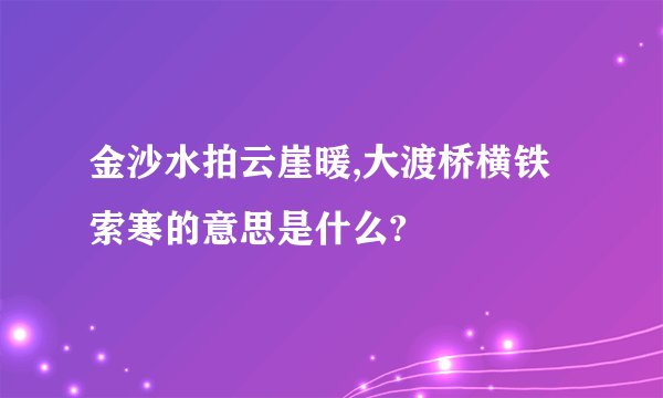 金沙水拍云崖暖,大渡桥横铁索寒的意思是什么?