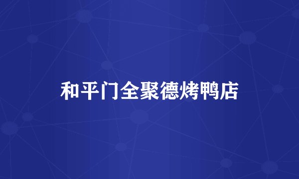和平门全聚德烤鸭店
