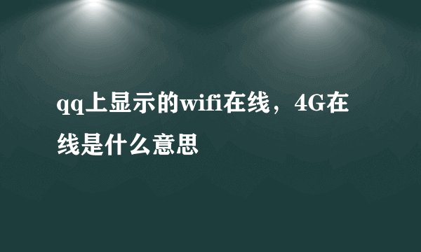 qq上显示的wifi在线，4G在线是什么意思