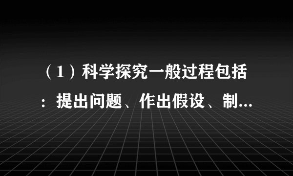 （1）科学探究一般过程包括：提出问题、作出假设、制定计划、实施实验以及……