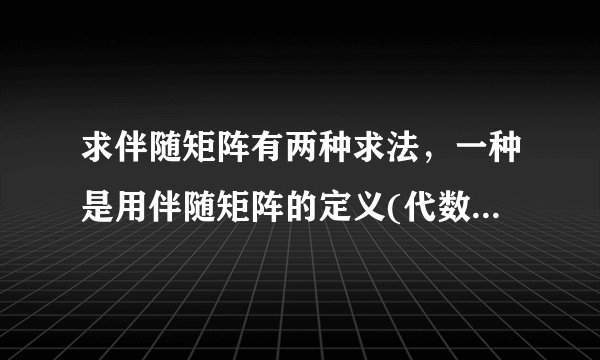 求伴随矩阵有两种求法，一种是用伴随矩阵的定义(代数余子式)，另一种是用这个矩阵的逆矩阵乘以这个矩阵