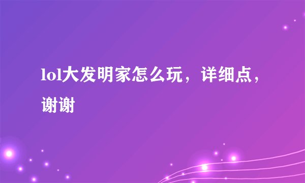 lol大发明家怎么玩，详细点，谢谢