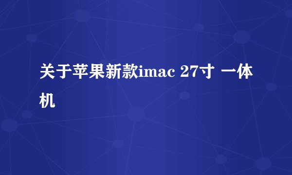 关于苹果新款imac 27寸 一体机