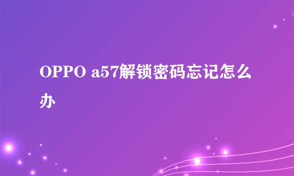 OPPO a57解锁密码忘记怎么办