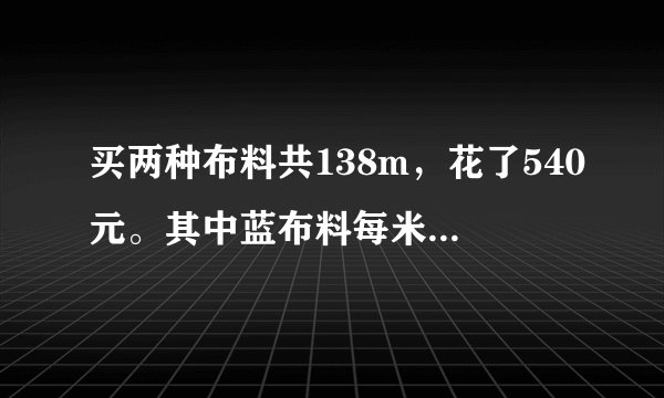 买两种布料共138m，花了540元。其中蓝布料每米3元，黑布料每米5元，两种布料各买了多少米？(要