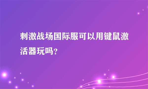 刺激战场国际服可以用键鼠激活器玩吗？