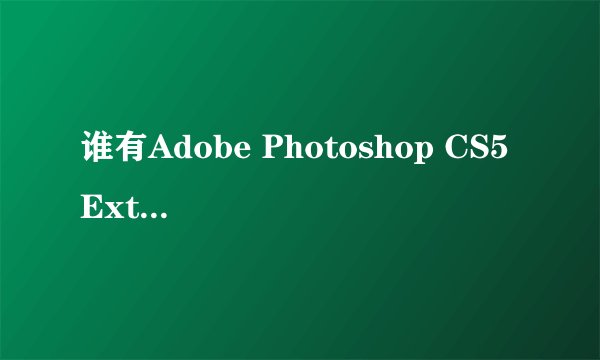 谁有Adobe Photoshop CS5 Extended试用版序列号？